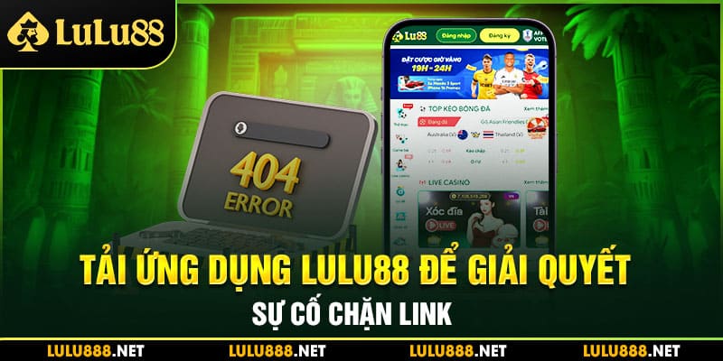 Tải ứng dụng Lulu88 để giải quyết sự cố chặn link