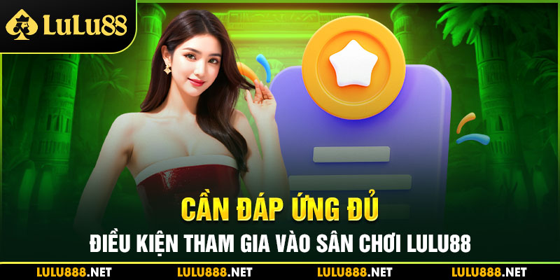 Cần đáp ứng đủ điều kiện tham gia vào sân chơi Lulu88