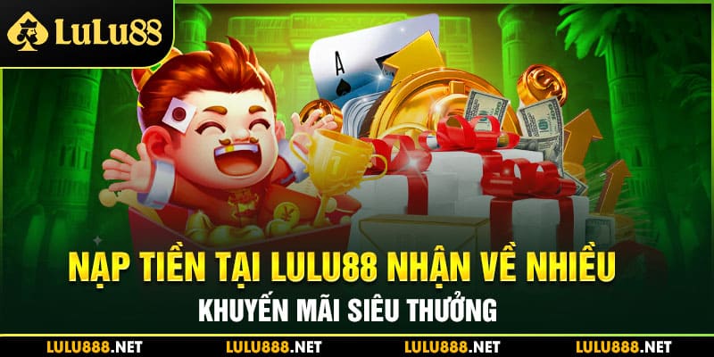 Nạp tiền tại Lulu88 nhận về nhiều khuyến mãi siêu thưởng